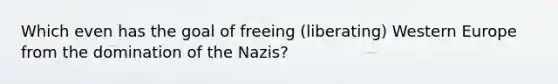 Which even has the goal of freeing (liberating) Western Europe from the domination of the Nazis?