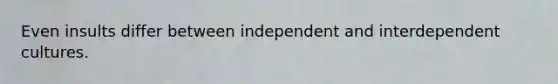 Even insults differ between independent and interdependent cultures.