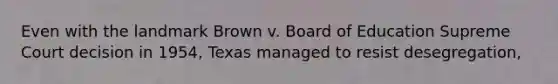 Even with the landmark Brown v. Board of Education Supreme Court decision in 1954, Texas managed to resist desegregation,