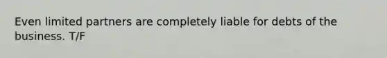 Even limited partners are completely liable for debts of the business. T/F