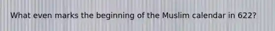 What even marks the beginning of the Muslim calendar in 622?