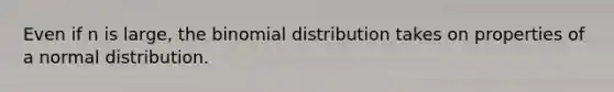 Even if n is large, <a href='https://www.questionai.com/knowledge/kCdwIax7FU-the-binomial' class='anchor-knowledge'>the binomial</a> distribution takes on properties of a normal distribution.