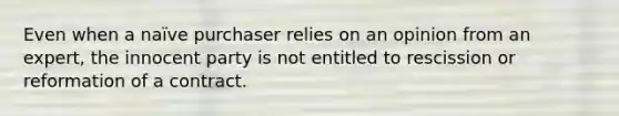 Even when a naïve purchaser relies on an opinion from an expert, the innocent party is not entitled to rescission or reformation of a contract.