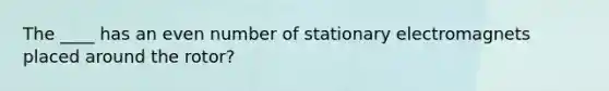 The ____ has an even number of stationary electromagnets placed around the rotor?