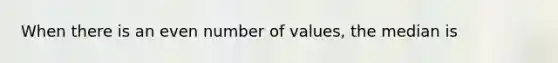 When there is an <a href='https://www.questionai.com/knowledge/ki4hctpp5V-even-number' class='anchor-knowledge'>even number</a> of values, the median is