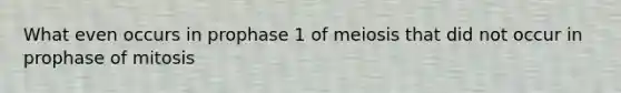 What even occurs in prophase 1 of meiosis that did not occur in prophase of mitosis