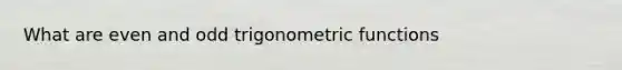 What are even and odd trigonometric functions