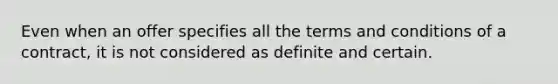 Even when an offer specifies all the terms and conditions of a contract, it is not considered as definite and certain.