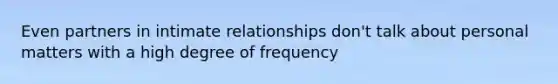 Even partners in intimate relationships don't talk about personal matters with a high degree of frequency