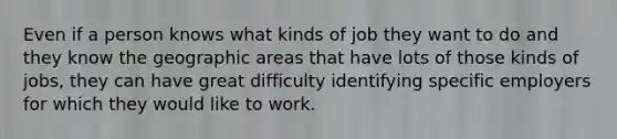 Even if a person knows what kinds of job they want to do and they know the geographic areas that have lots of those kinds of jobs, they can have great difficulty identifying specific employers for which they would like to work.