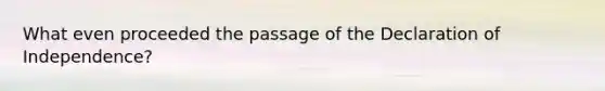 What even proceeded the passage of the Declaration of Independence?