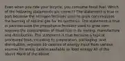 Even when you ride your bicycle, you consume fossil fuel. Which of the following statements are correct? The statement is true in part because the nitrogen fertilizer used to grow corn requires the burning of natural gas for its synthesis. The statement is true in part because the phosphorus fertilizer used to grow corn requires the consumption of fossil fuel in its mining, manufacture and distribution. The statement is true because a typical processed food, including its preparation, packaging, and distribution, requires 10 calories of energy input from various sources for every calorie available as food energy All of the above None of the above