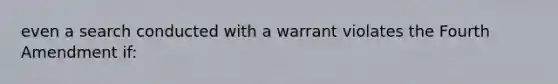 even a search conducted with a warrant violates the Fourth Amendment if: