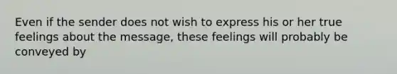 Even if the sender does not wish to express his or her true feelings about the message, these feelings will probably be conveyed by