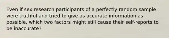 Even if sex research participants of a perfectly random sample were truthful and tried to give as accurate information as possible, which two factors might still cause their self-reports to be inaccurate?