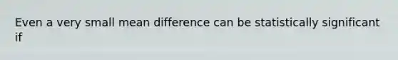 Even a very small mean difference can be statistically significant if