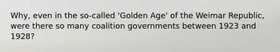 Why, even in the so-called 'Golden Age' of the Weimar Republic, were there so many coalition governments between 1923 and 1928?