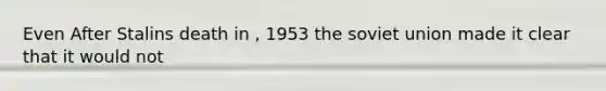 Even After Stalins death in , 1953 the soviet union made it clear that it would not