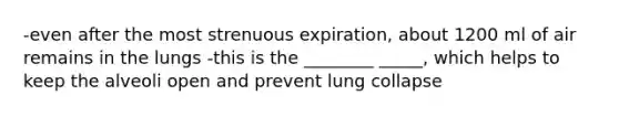 -even after the most strenuous expiration, about 1200 ml of air remains in the lungs -this is the ________ _____, which helps to keep the alveoli open and prevent lung collapse