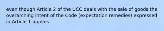 even though Article 2 of the UCC deals with the sale of goods the overarching intent of the Code (expectation remedies) expressed in Article 1 applies