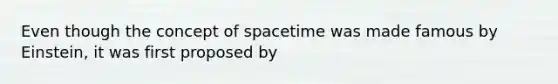 Even though the concept of spacetime was made famous by Einstein, it was first proposed by