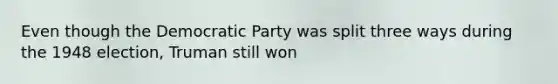 Even though the Democratic Party was split three ways during the 1948 election, Truman still won