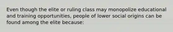 Even though the elite or ruling class may monopolize educational and training opportunities, people of lower social origins can be found among the elite because: