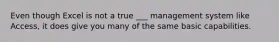 Even though Excel is not a true ___ management system like Access, it does give you many of the same basic capabilities.