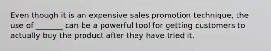 Even though it is an expensive sales promotion technique, the use of _______ can be a powerful tool for getting customers to actually buy the product after they have tried it.