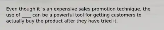 Even though it is an expensive sales promotion technique, the use of ____ can be a powerful tool for getting customers to actually buy the product after they have tried it.