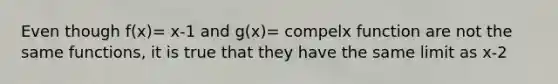 Even though f(x)= x-1 and g(x)= compelx function are not the same functions, it is true that they have the same limit as x-2