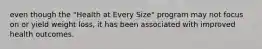even though the "Health at Every Size" program may not focus on or yield weight loss, it has been associated with improved health outcomes.