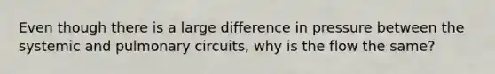 Even though there is a large difference in pressure between the systemic and pulmonary circuits, why is the flow the same?