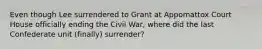 Even though Lee surrendered to Grant at Appomattox Court House officially ending the Civil War, where did the last Confederate unit (finally) surrender?