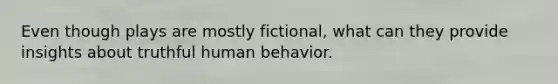 Even though plays are mostly fictional, what can they provide insights about truthful human behavior.