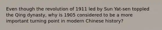 Even though the revolution of 1911 led by Sun Yat-sen toppled the Qing dynasty, why is 1905 considered to be a more important turning point in modern Chinese history?