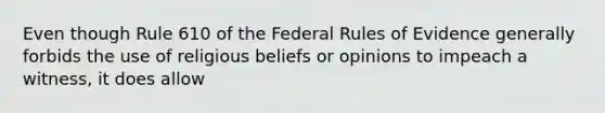 Even though Rule 610 of the Federal Rules of Evidence generally forbids the use of religious beliefs or opinions to impeach a witness, it does allow