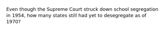 Even though the Supreme Court struck down school segregation in 1954, how many states still had yet to desegregate as of 1970?