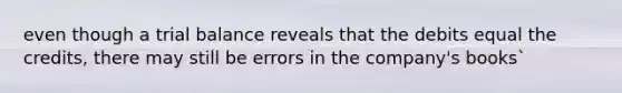 even though a trial balance reveals that the debits equal the credits, there may still be errors in the company's books`