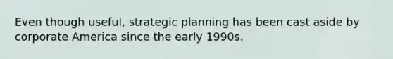 Even though useful, strategic planning has been cast aside by corporate America since the early 1990s.