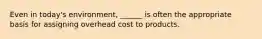 Even in today's environment, ______ is often the appropriate basis for assigning overhead cost to products.