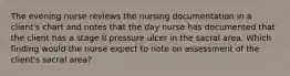 The evening nurse reviews the nursing documentation in a client's chart and notes that the day nurse has documented that the client has a stage II pressure ulcer in the sacral area. Which finding would the nurse expect to note on assessment of the client's sacral area?