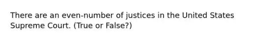 There are an even-number of justices in the United States Supreme Court. (True or False?)