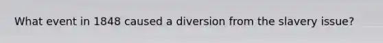 What event in 1848 caused a diversion from the slavery issue?