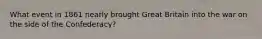 What event in 1861 nearly brought Great Britain into the war on the side of the Confederacy?
