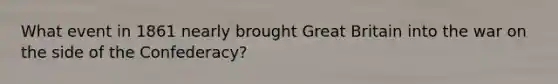 What event in 1861 nearly brought Great Britain into the war on the side of the Confederacy?