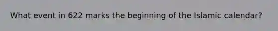 What event in 622 marks the beginning of the Islamic calendar?