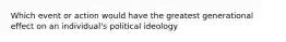 Which event or action would have the greatest generational effect on an individual's political ideology