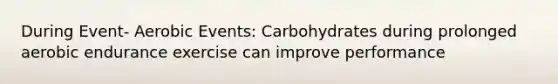 During Event- Aerobic Events: Carbohydrates during prolonged aerobic endurance exercise can improve performance