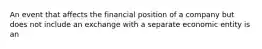 An event that affects the financial position of a company but does not include an exchange with a separate economic entity is an